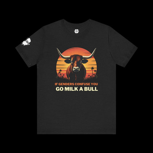 If Genders Confuse You, Go Milk a Bull Tee